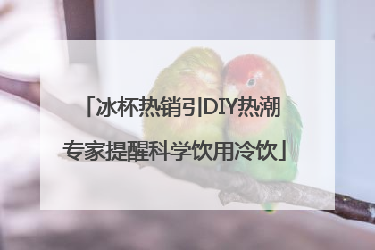 冰杯热销引DIY热潮 专家提醒科学饮用冷饮