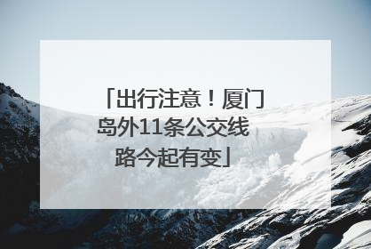 出行注意！厦门岛外11条公交线路今起有变