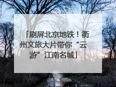 刷屏北京地铁！衢州文旅大片带你“云游”江南名城