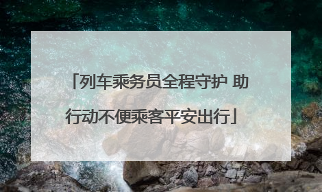 列车乘务员全程守护 助行动不便乘客平安出行