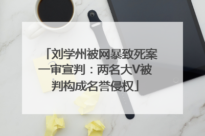 刘学州被网暴致死案一审宣判：两名大V被判构成名誉侵权