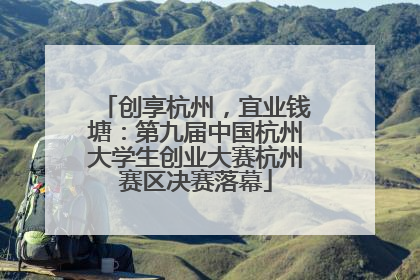 创享杭州，宜业钱塘：第九届中国杭州大学生创业大赛杭州赛区决赛落幕
