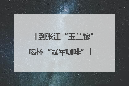 到张江“玉兰镓”喝杯“冠军咖啡”