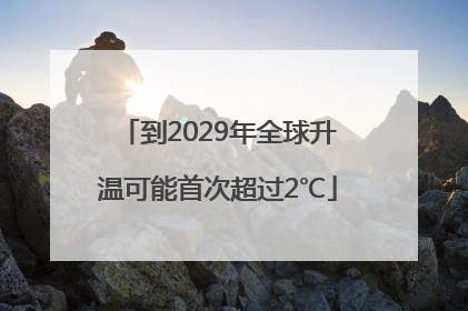 到2029年全球升温可能首次超过2℃