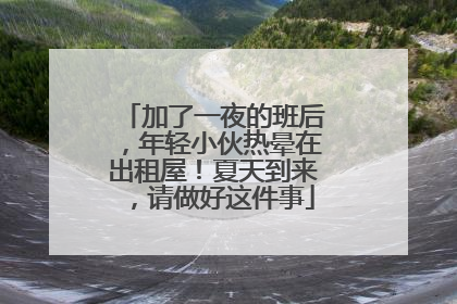 加了一夜的班后，年轻小伙热晕在出租屋！夏天到来，请做好这件事