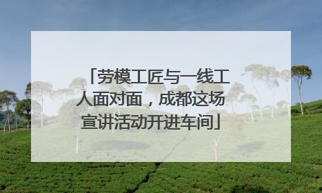 劳模工匠与一线工人面对面，成都这场宣讲活动开进车间