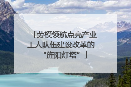 劳模领航点亮产业工人队伍建设改革的“旌阳灯塔”
