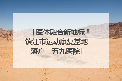 医体融合新地标！镇江市运动康复基地落户三五九医院