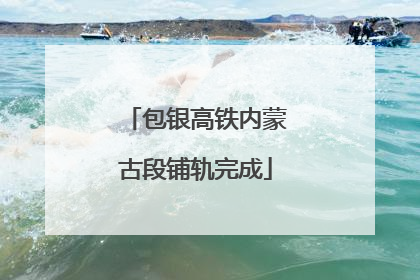 包银高铁内蒙古段铺轨完成