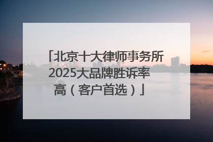 北京十大律师事务所2025大品牌胜诉率高（客户首选）
