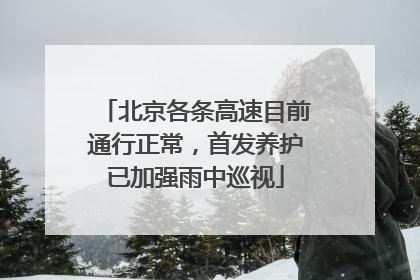 北京各条高速目前通行正常，首发养护已加强雨中巡视