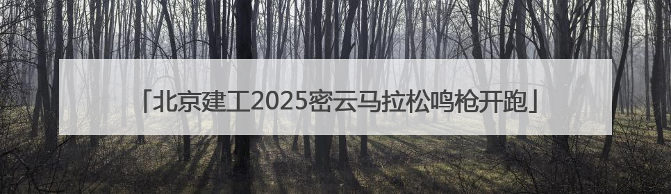 北京建工2025密云马拉松鸣枪开跑