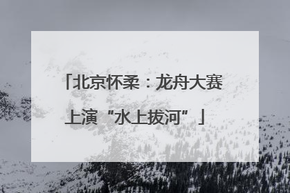 北京怀柔：龙舟大赛上演“水上拔河”