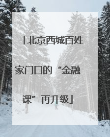 北京西城百姓家门口的“金融课”再升级