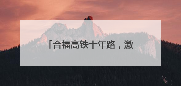 合福高铁十年路，激活闽赣皖发展新脉络