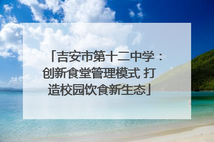 吉安市第十二中学：创新食堂管理模式 打造校园饮食新生态