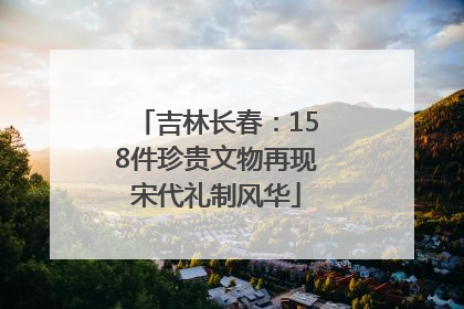 吉林长春：158件珍贵文物再现宋代礼制风华