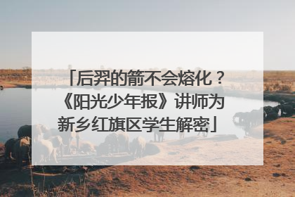 后羿的箭不会熔化？《阳光少年报》讲师为新乡红旗区学生解密