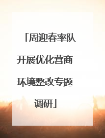 周迎春率队开展优化营商环境整改专题调研