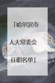 哈尔滨市人大常委会任职名单