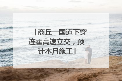 商丘一国道下穿连霍高速立交，预计本月施工