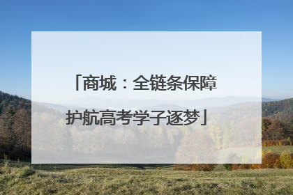商城：全链条保障护航高考学子逐梦