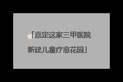 嘉定这家三甲医院新建儿童疗愈花园