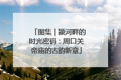 图集｜颍河畔的时光密码：周口关帝庙的古韵新章