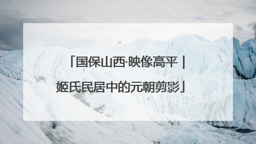 国保山西·映像高平｜姬氏民居中的元朝剪影