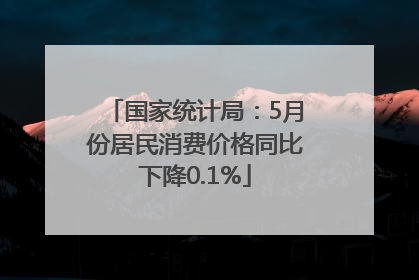 国家统计局：5月份居民消费价格同比下降0.1%