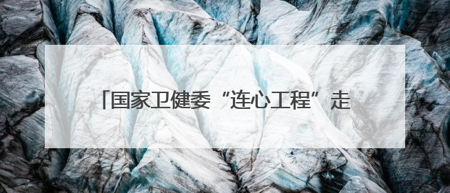 国家卫健委“连心工程”走进河北新河开展健康帮扶
