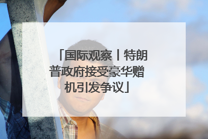 国际观察丨特朗普政府接受豪华赠机引发争议