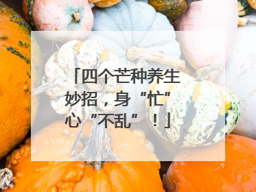 四个芒种养生妙招，身“忙”心“不乱”！