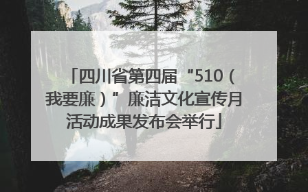 四川省第四届“510（我要廉）”廉洁文化宣传月活动成果发布会举行