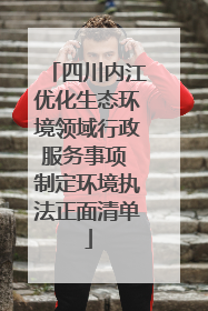 四川内江优化生态环境领域行政服务事项 制定环境执法正面清单
