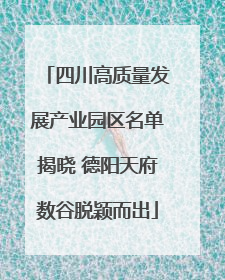 四川高质量发展产业园区名单揭晓 德阳天府数谷脱颖而出