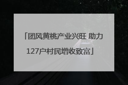 团风黄桃产业兴旺 助力127户村民增收致富