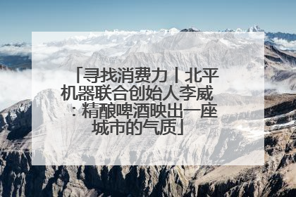 寻找消费力丨北平机器联合创始人李威：精酿啤酒映出一座城市的气质