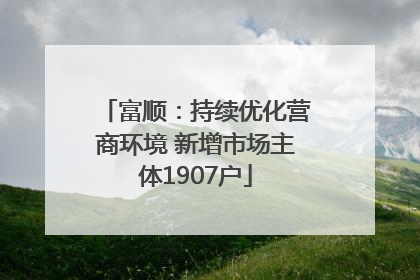 富顺：持续优化营商环境 新增市场主体1907户