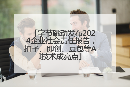 字节跳动发布2024企业社会责任报告，扣子、即创、豆包等AI技术成亮点