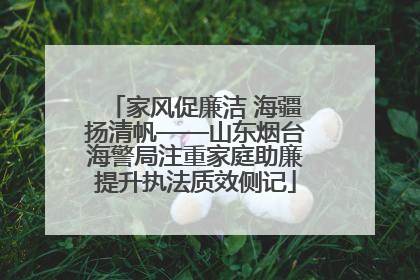 家风促廉洁 海疆扬清帆——山东烟台海警局注重家庭助廉提升执法质效侧记