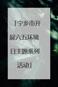 宁乡市开展六五环境日主题系列活动