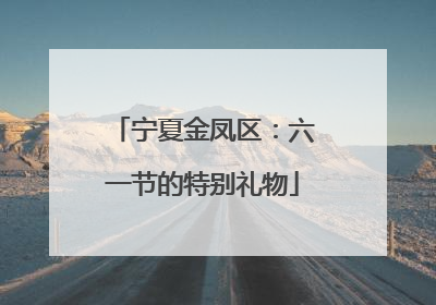 宁夏金凤区：六一节的特别礼物