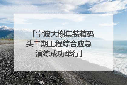 宁波大榭集装箱码头二期工程综合应急演练成功举行