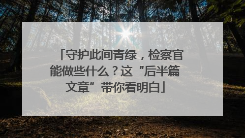 守护此间青绿，检察官能做些什么？这“后半篇文章”带你看明白
