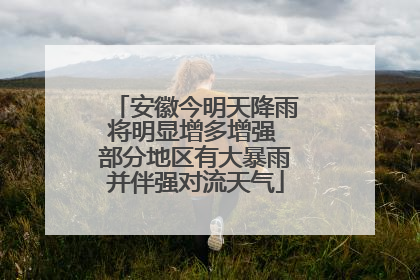 安徽今明天降雨将明显增多增强 部分地区有大暴雨并伴强对流天气