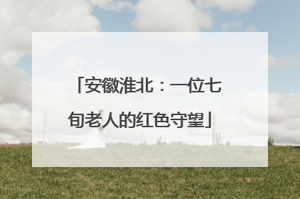 安徽淮北：一位七旬老人的红色守望