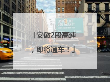 安徽2段高速，即将通车！