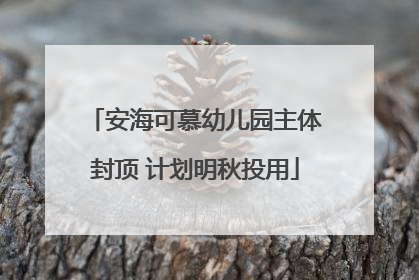 安海可慕幼儿园主体封顶 计划明秋投用