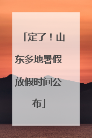 定了！山东多地暑假放假时间公布